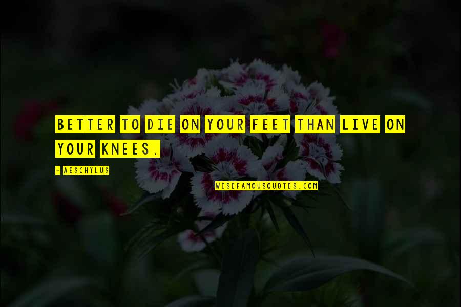 On Your Knees Quotes By Aeschylus: Better to die on your feet than live
