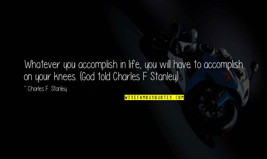 On Your Knees Quotes By Charles F. Stanley: Whatever you accomplish in life, you will have
