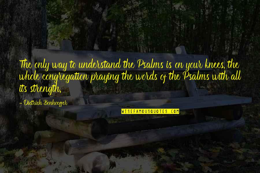 On Your Knees Quotes By Dietrich Bonhoeffer: The only way to understand the Psalms is