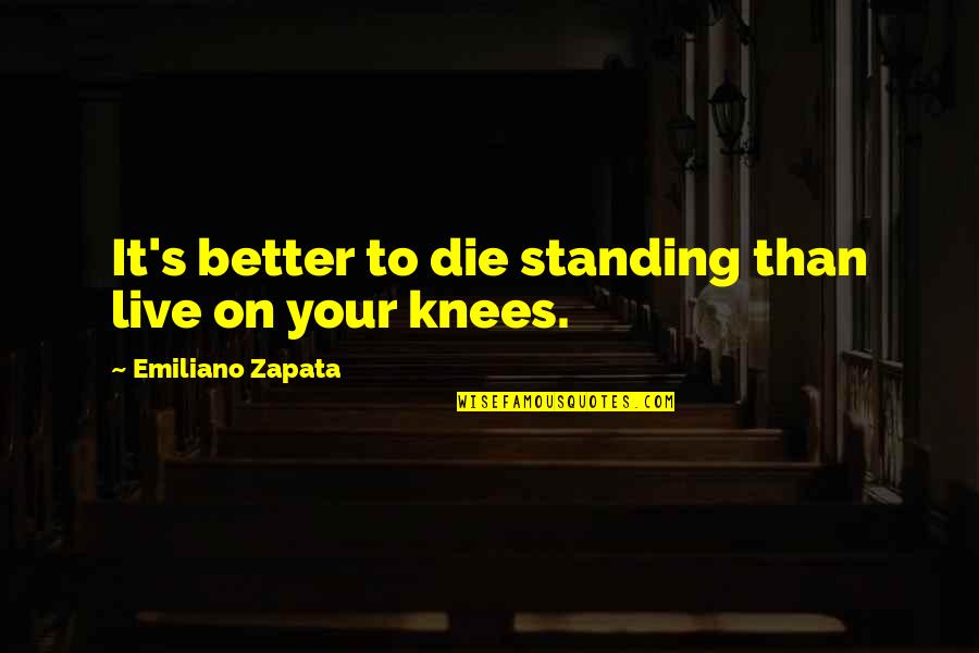 On Your Knees Quotes By Emiliano Zapata: It's better to die standing than live on