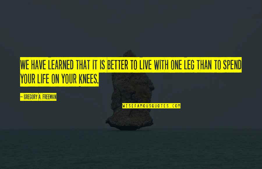 On Your Knees Quotes By Gregory A. Freeman: We have learned that it is better to