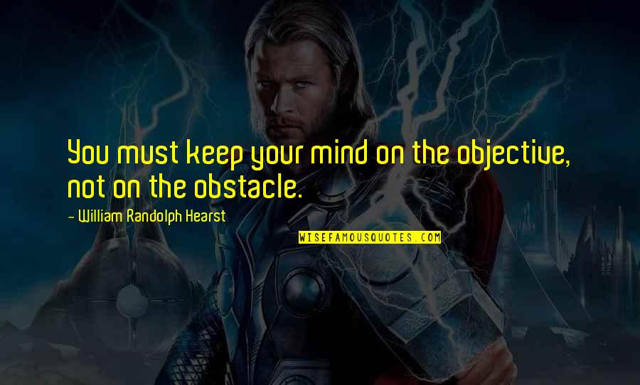 On Your Mind Quotes By William Randolph Hearst: You must keep your mind on the objective, On Your Mind Quotes By William Randolph Hearst: You must keep your mind on the objective,
