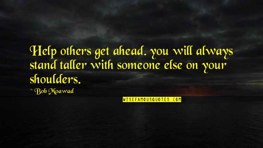 On Your Shoulders Quotes By Bob Moawad: Help others get ahead. you will always stand
