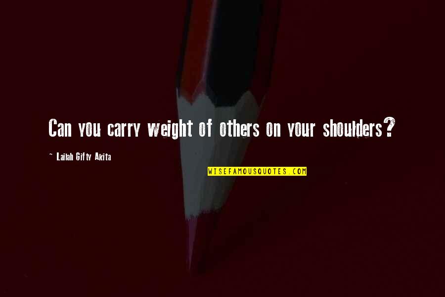 On Your Shoulders Quotes By Lailah Gifty Akita: Can you carry weight of others on your