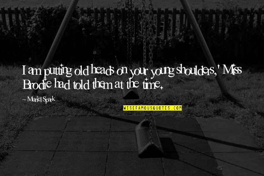 On Your Shoulders Quotes By Muriel Spark: I am putting old heads on your young