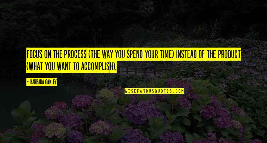On Your Time Quotes By Barbara Oakley: Focus on the process (the way you spend On Your Time Quotes By Barbara Oakley: Focus on the process (the way you spend