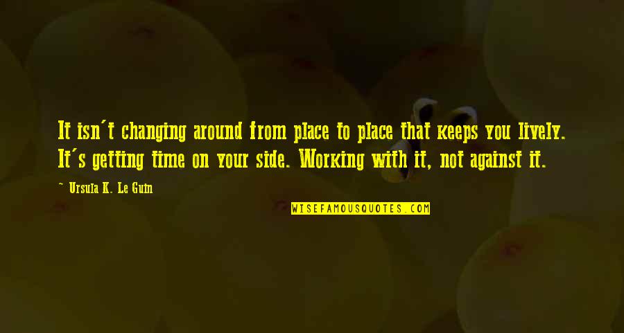 On Your Time Quotes By Ursula K. Le Guin: It isn't changing around from place to place On Your Time Quotes By Ursula K. Le Guin: It isn't changing around from place to place