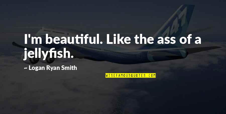 Onam Sadhya Quotes By Logan Ryan Smith: I'm beautiful. Like the ass of a jellyfish. Onam Sadhya Quotes By Logan Ryan Smith: I'm beautiful. Like the ass of a jellyfish.