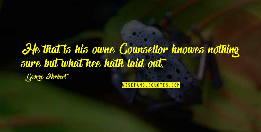 Onamo Namo Quotes By George Herbert: He that is his owne Counsellor knowes nothing