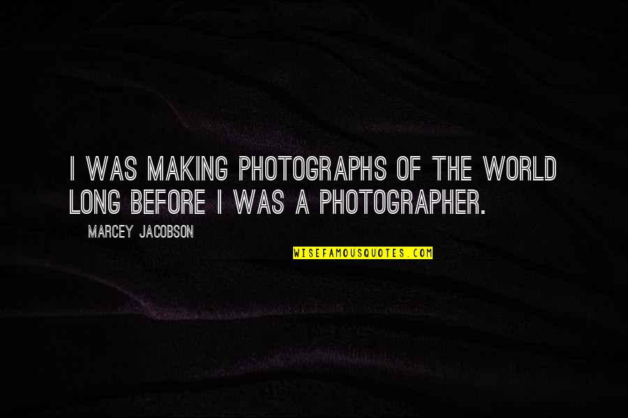 Onandi Lowes Birthplace Quotes By Marcey Jacobson: I was making photographs of the world long Onandi Lowes Birthplace Quotes By Marcey Jacobson: I was making photographs of the world long