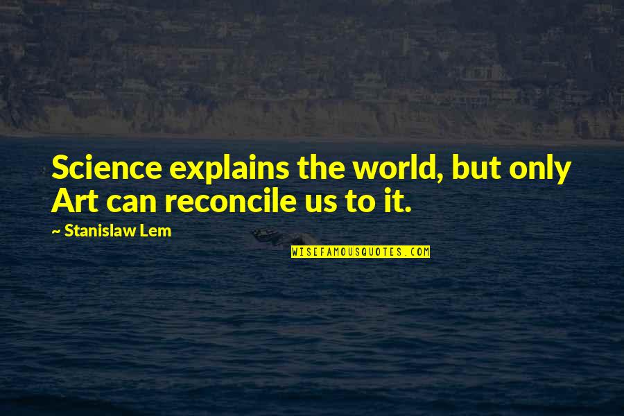 Onandi Lowes Birthplace Quotes By Stanislaw Lem: Science explains the world, but only Art can Onandi Lowes Birthplace Quotes By Stanislaw Lem: Science explains the world, but only Art can