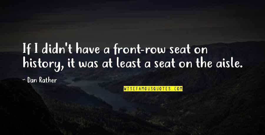 Onanismo Significato Quotes By Dan Rather: If I didn't have a front-row seat on