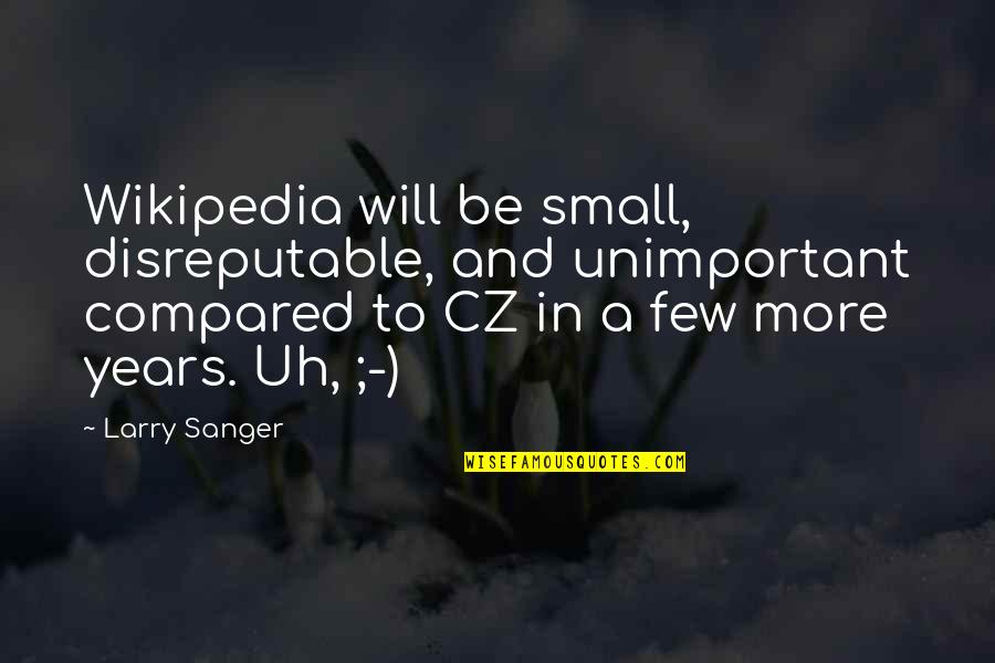 Onbekommerd Betekenis Quotes By Larry Sanger: Wikipedia will be small, disreputable, and unimportant compared