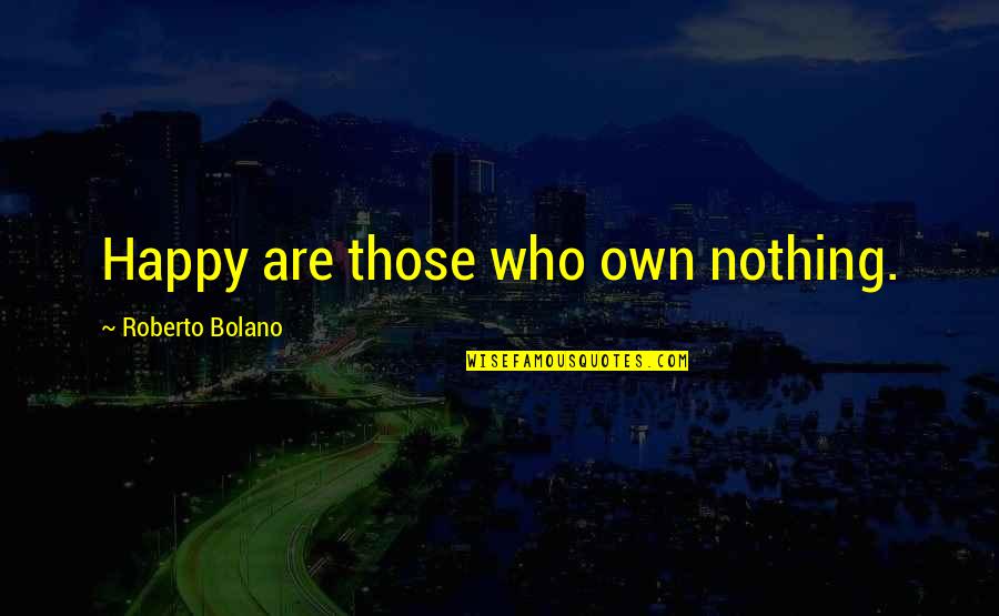 Onbewust Quotes By Roberto Bolano: Happy are those who own nothing.