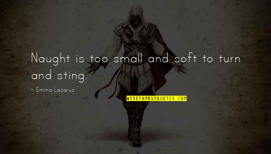 Onbust Quotes By Emma Lazarus: Naught is too small and soft to turn Onbust Quotes By Emma Lazarus: Naught is too small and soft to turn