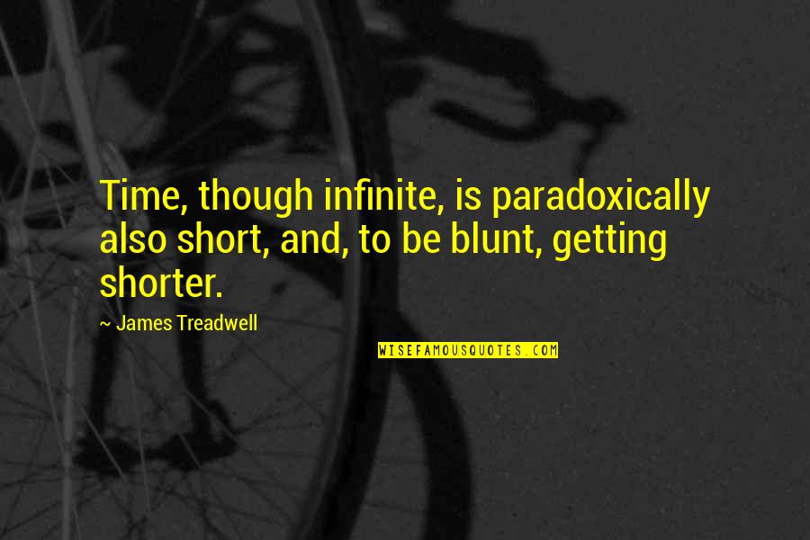 Onbust Quotes By James Treadwell: Time, though infinite, is paradoxically also short, and,