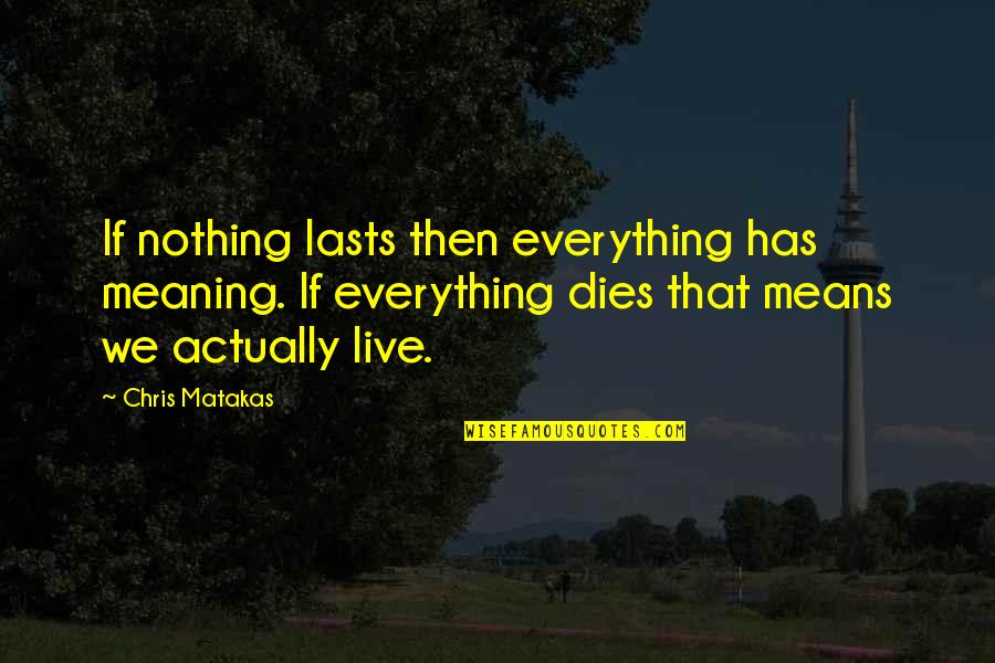 Once A Catholic Quotes By Chris Matakas: If nothing lasts then everything has meaning. If Once A Catholic Quotes By Chris Matakas: If nothing lasts then everything has meaning. If