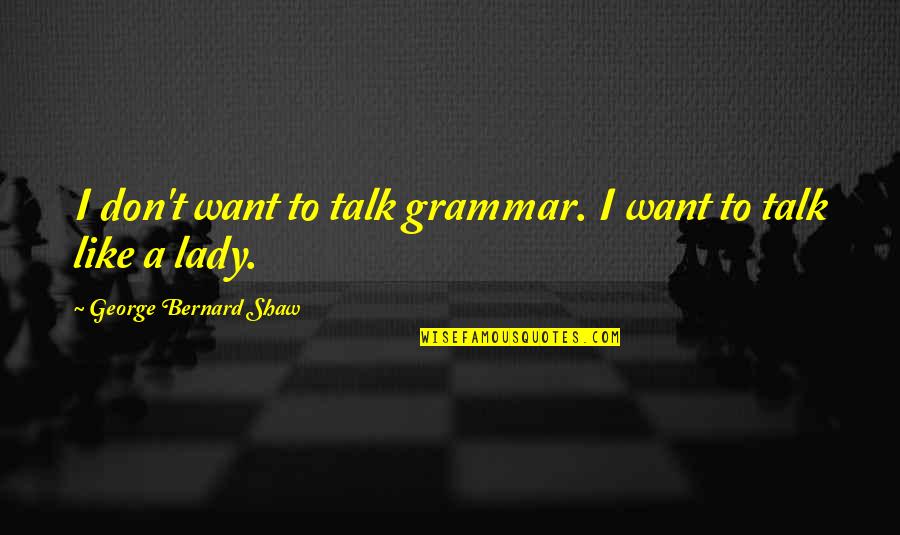 Once A Cheater Quotes By George Bernard Shaw: I don't want to talk grammar. I want