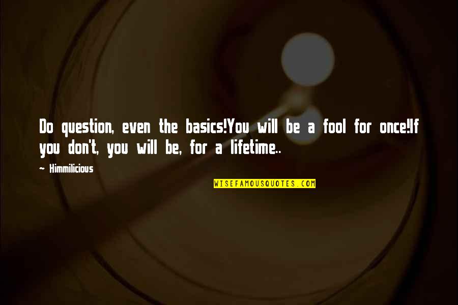 Once A Fool Quotes By Himmilicious: Do question, even the basics!You will be a
