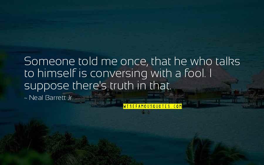 Once A Fool Quotes By Neal Barrett Jr.: Someone told me once, that he who talks