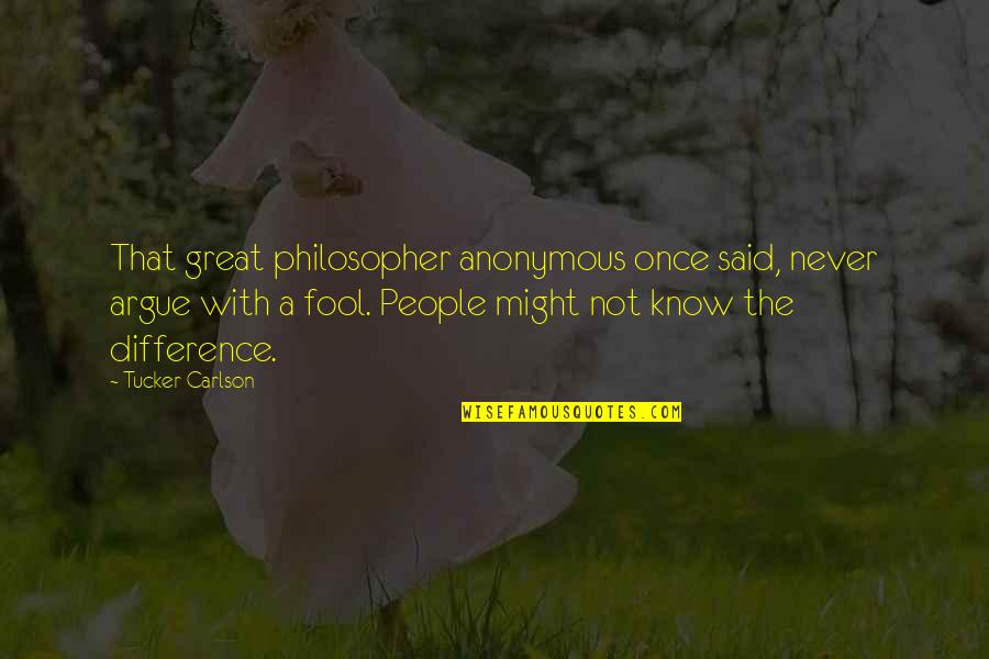 Once A Fool Quotes By Tucker Carlson: That great philosopher anonymous once said, never argue