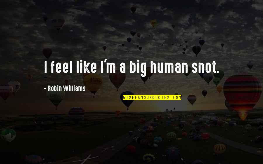 Once A Runner Quotes By Robin Williams: I feel like I'm a big human snot.