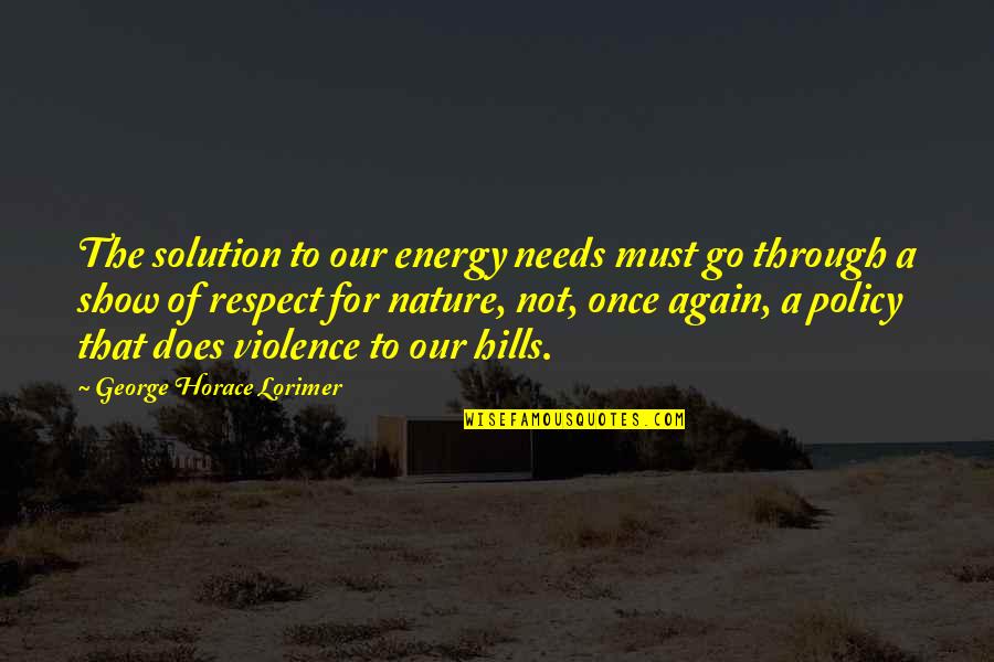 Once Again Quotes By George Horace Lorimer: The solution to our energy needs must go