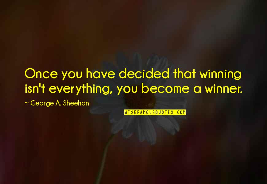 Once Decided Quotes By George A. Sheehan: Once you have decided that winning isn't everything,