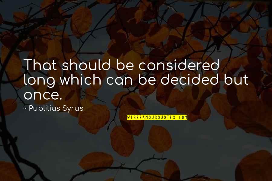 Once Decided Quotes By Publilius Syrus: That should be considered long which can be