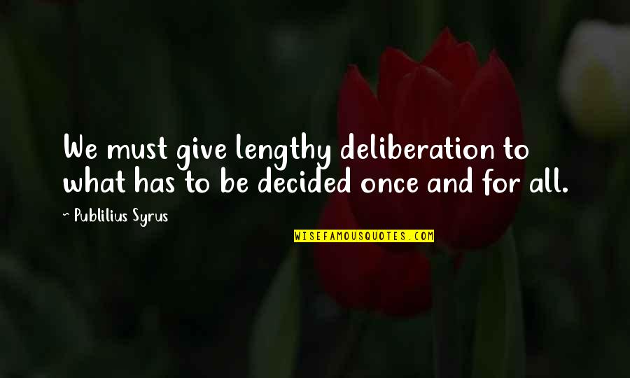 Once Decided Quotes By Publilius Syrus: We must give lengthy deliberation to what has