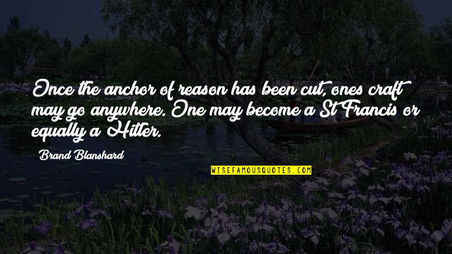 Once I Cut You Off Quotes By Brand Blanshard: Once the anchor of reason has been cut, Once I Cut You Off Quotes By Brand Blanshard: Once the anchor of reason has been cut,