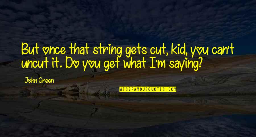 Once I Cut You Off Quotes By John Green: But once that string gets cut, kid, you