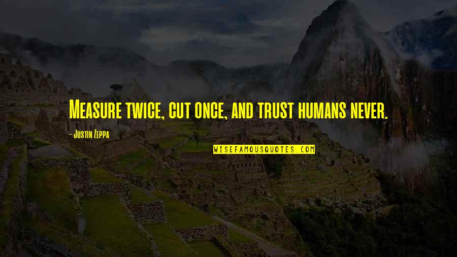 Once I Cut You Off Quotes By Justin Zeppa: Measure twice, cut once, and trust humans never.