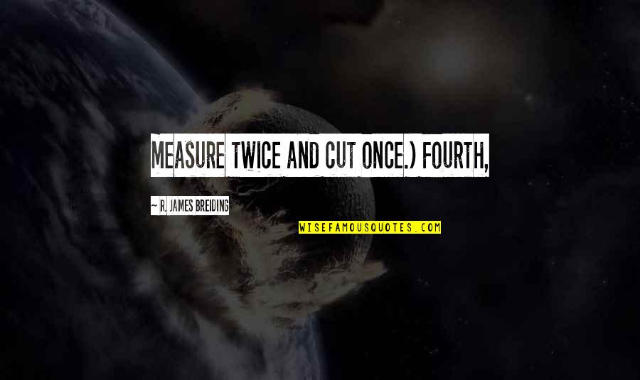 Once I Cut You Off Quotes By R. James Breiding: measure twice and cut once.) Fourth,