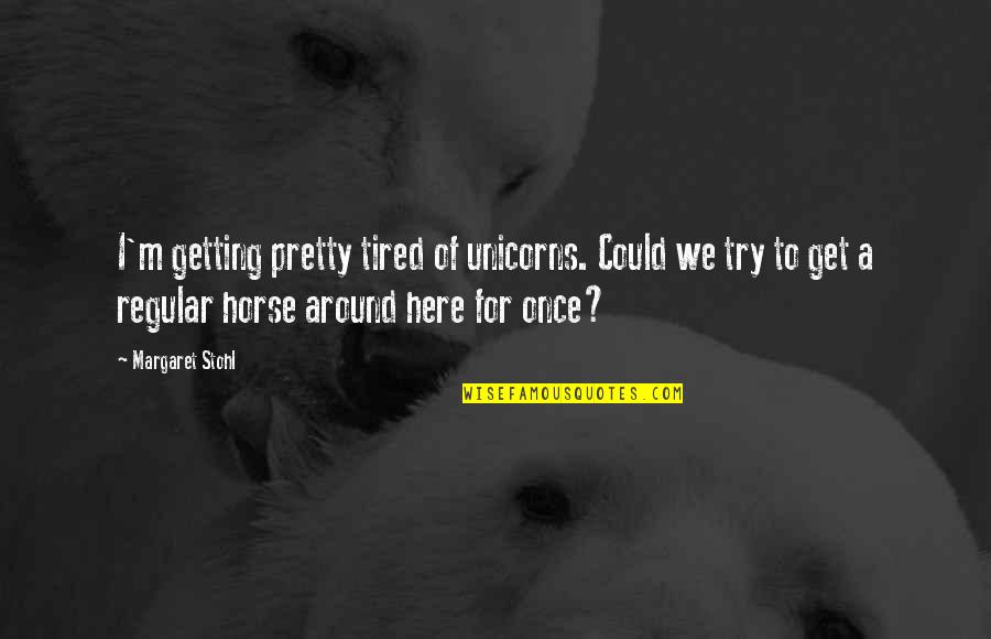 Once I Get Tired Quotes By Margaret Stohl: I'm getting pretty tired of unicorns. Could we