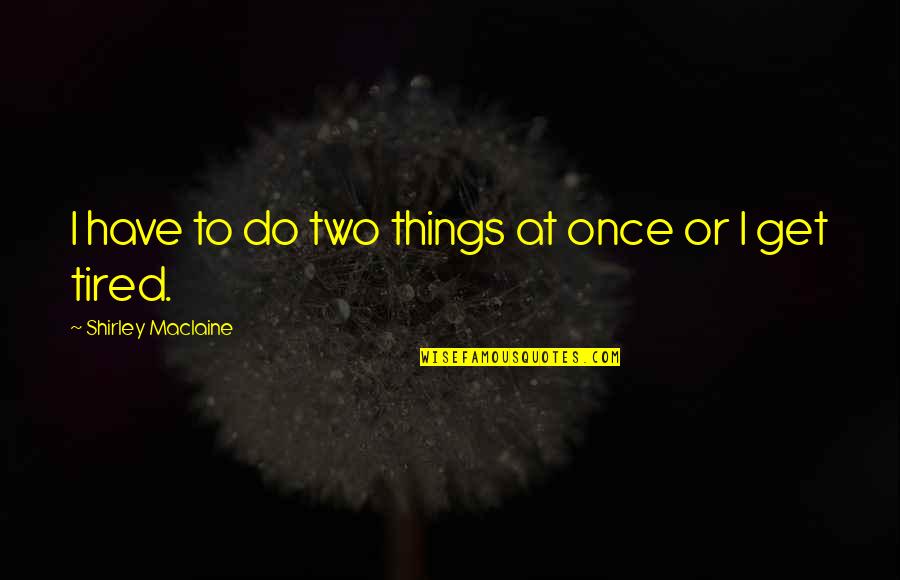 Once I Get Tired Quotes By Shirley Maclaine: I have to do two things at once