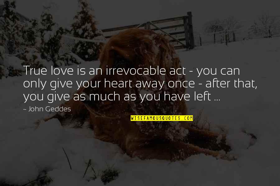 Once I Give Up On You Quotes By John Geddes: True love is an irrevocable act - you