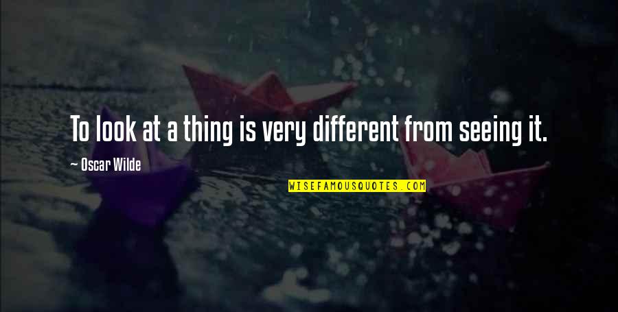 Once I Leave I Ain't Coming Back Quotes By Oscar Wilde: To look at a thing is very different