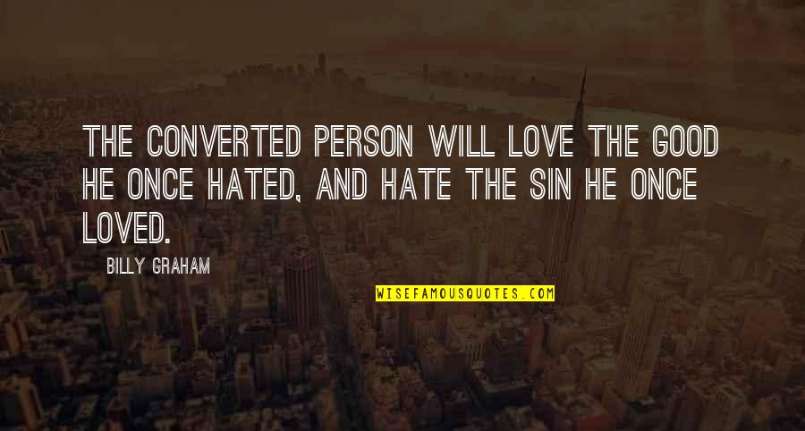 Once I Loved You Now I Hate You Quotes By Billy Graham: The converted person will love the good he