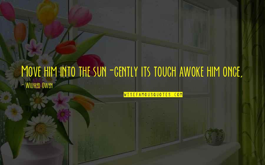 Once I Move On Quotes By Wilfred Owen: Move him into the sun-gently its touch awoke