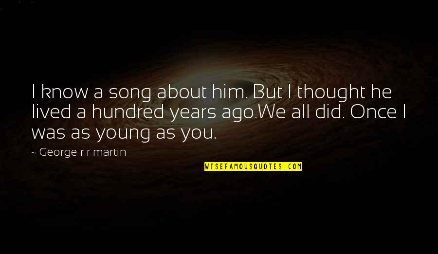 Once I Was Young Quotes By George R R Martin: I know a song about him. But I