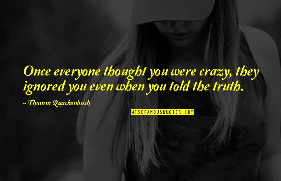 Once Ignored Quotes By Thomm Quackenbush: Once everyone thought you were crazy, they ignored Once Ignored Quotes By Thomm Quackenbush: Once everyone thought you were crazy, they ignored