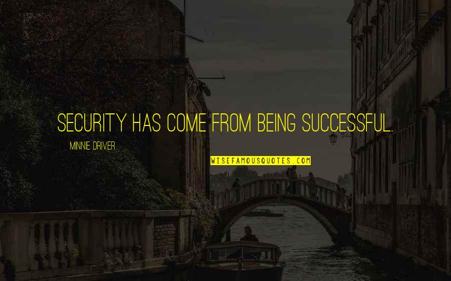 Once In A Blue Moon Love Quotes By Minnie Driver: Security has come from being successful. Once In A Blue Moon Love Quotes By Minnie Driver: Security has come from being successful.