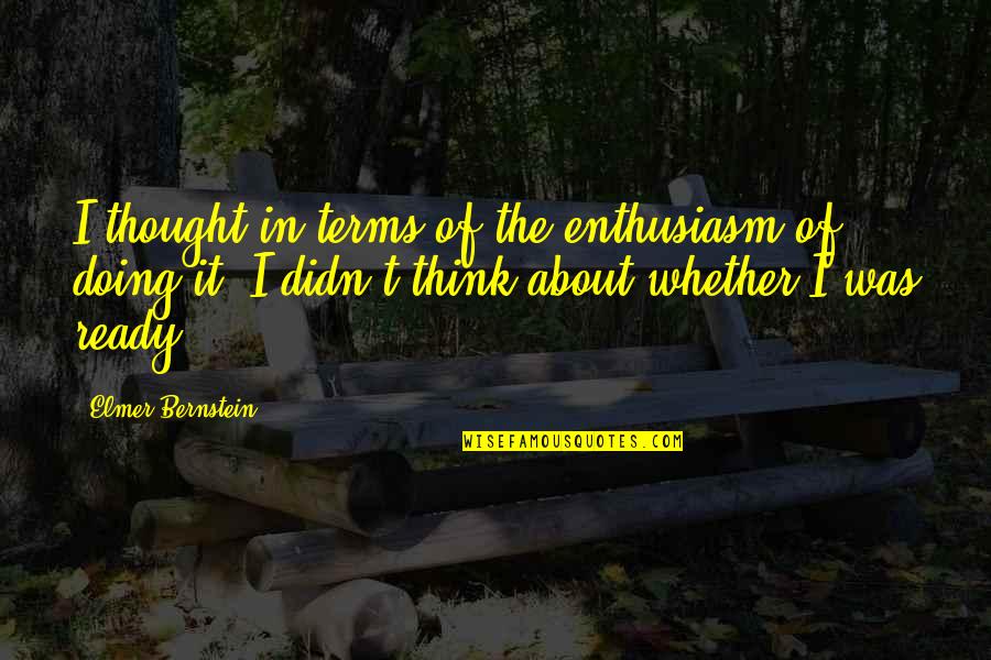 Once In A Lifetime Chance Quotes By Elmer Bernstein: I thought in terms of the enthusiasm of Once In A Lifetime Chance Quotes By Elmer Bernstein: I thought in terms of the enthusiasm of