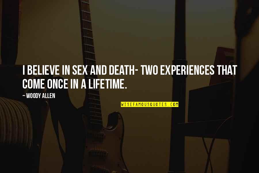 Once In A Lifetime Experiences Quotes By Woody Allen: I believe in sex and death- two experiences
