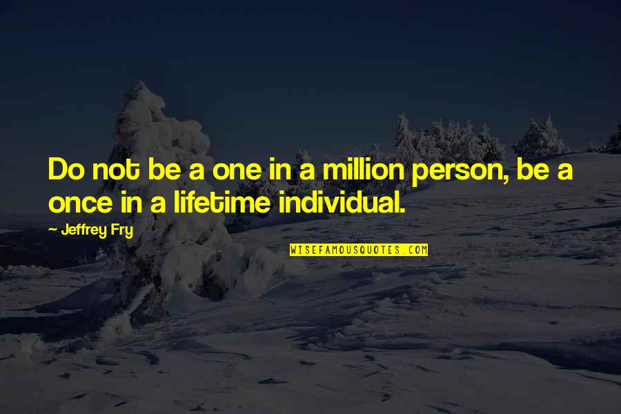 Once In A Lifetime Person Quotes By Jeffrey Fry: Do not be a one in a million
