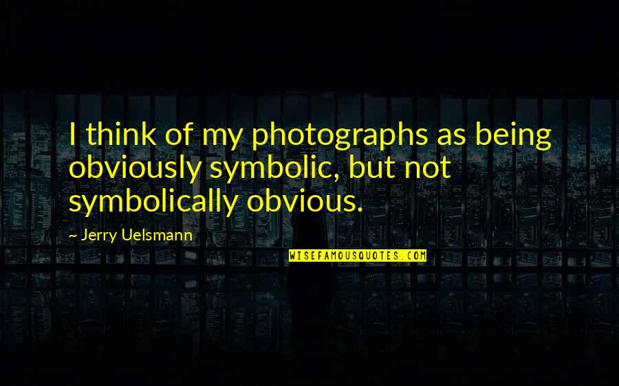 Once In A Lifetime Person Quotes By Jerry Uelsmann: I think of my photographs as being obviously