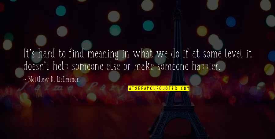 Once In A Lifetime Person Quotes By Matthew D. Lieberman: It's hard to find meaning in what we