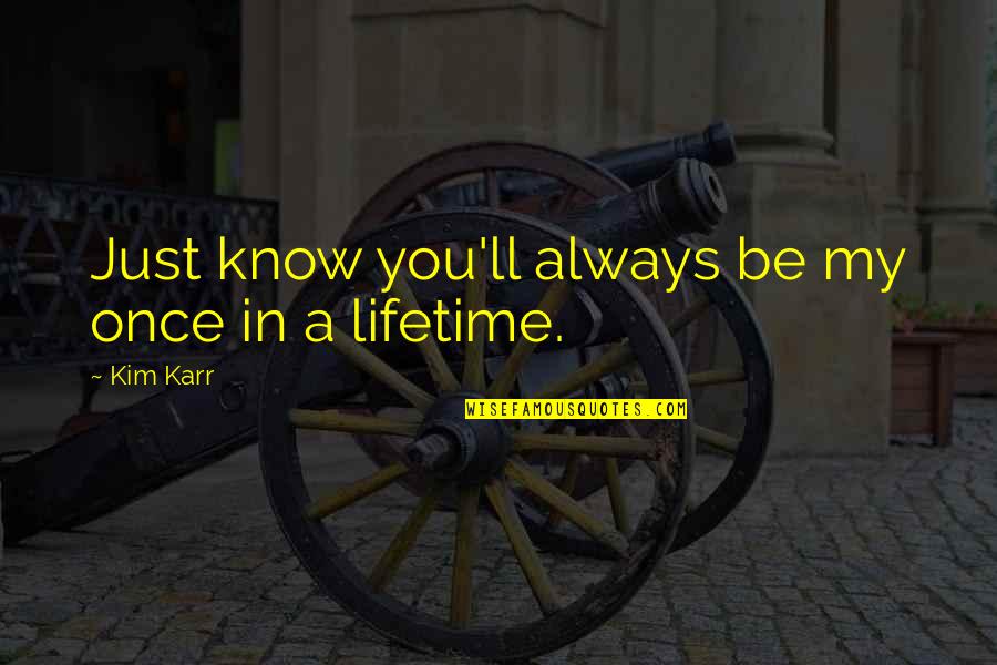 Once In A Lifetime Quotes By Kim Karr: Just know you'll always be my once in