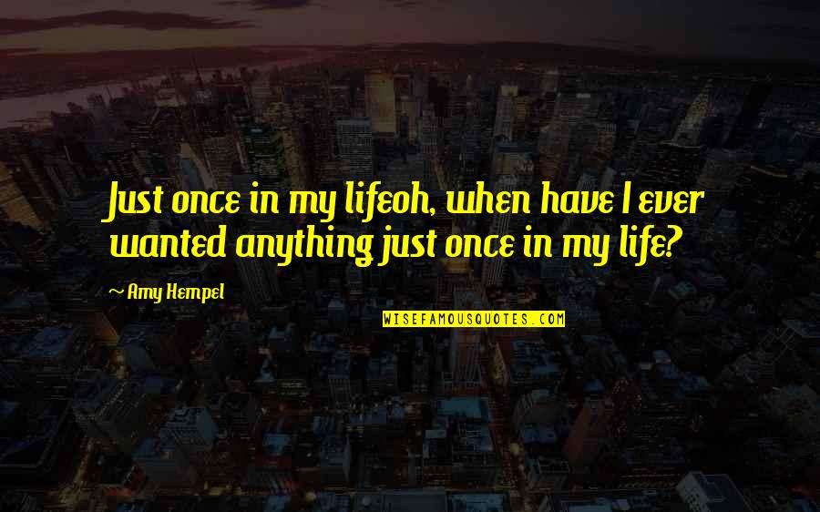 Once In My Life Quotes By Amy Hempel: Just once in my lifeoh, when have I